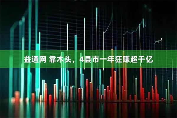 益通网 靠木头，4县市一年狂赚超千亿