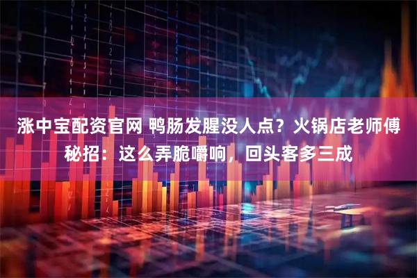 涨中宝配资官网 鸭肠发腥没人点？火锅店老师傅秘招：这么弄脆嚼响，回头客多三成
