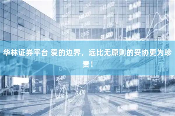 华林证券平台 爱的边界，远比无原则的妥协更为珍贵！