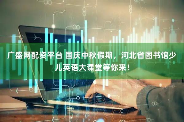 广盛网配资平台 国庆中秋假期，河北省图书馆少儿英语大课堂等你来！