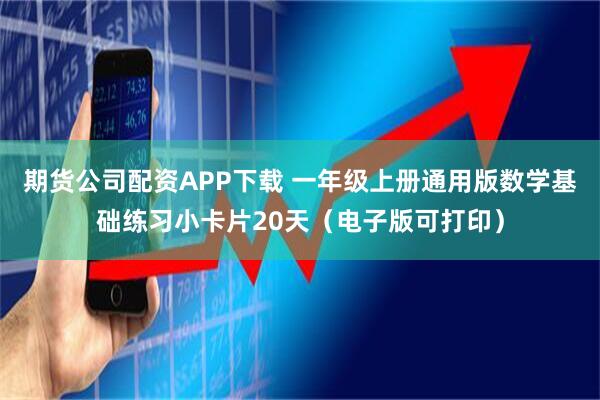 期货公司配资APP下载 一年级上册通用版数学基础练习小卡片20天（电子版可打印）
