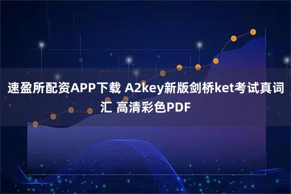 速盈所配资APP下载 A2key新版剑桥ket考试真词汇 高清彩色PDF