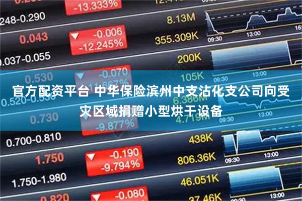 官方配资平台 中华保险滨州中支沾化支公司向受灾区域捐赠小型烘干设备