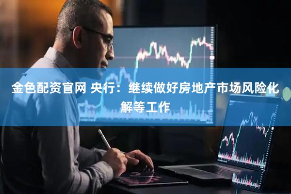 金色配资官网 央行：继续做好房地产市场风险化解等工作