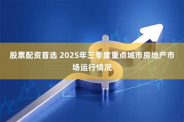股票配资首选 2025年三季度重点城市房地产市场运行情况