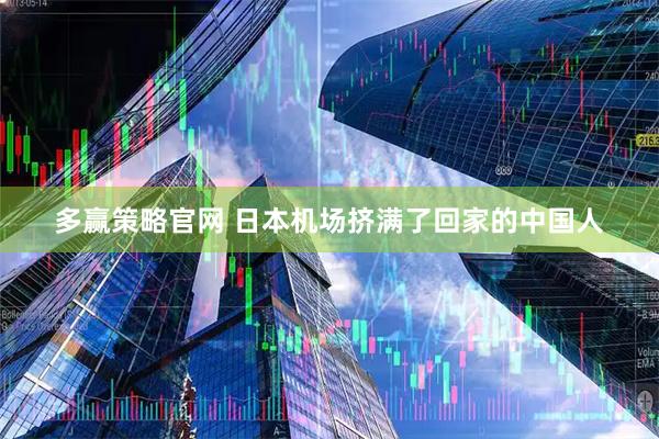 多赢策略官网 日本机场挤满了回家的中国人