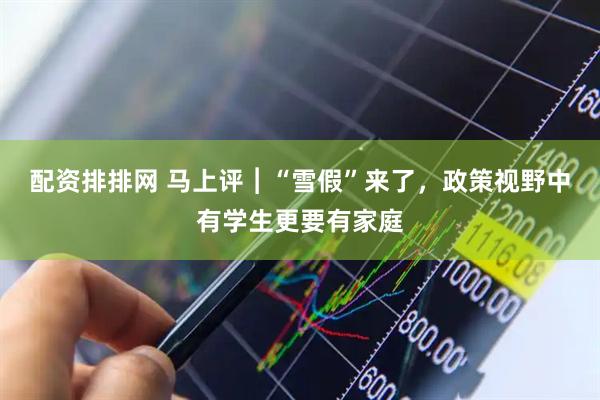 配资排排网 马上评︱“雪假”来了，政策视野中有学生更要有家庭