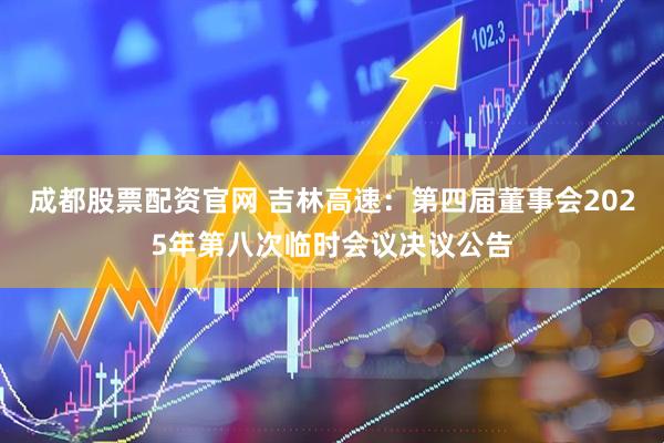 成都股票配资官网 吉林高速：第四届董事会2025年第八次临时会议决议公告