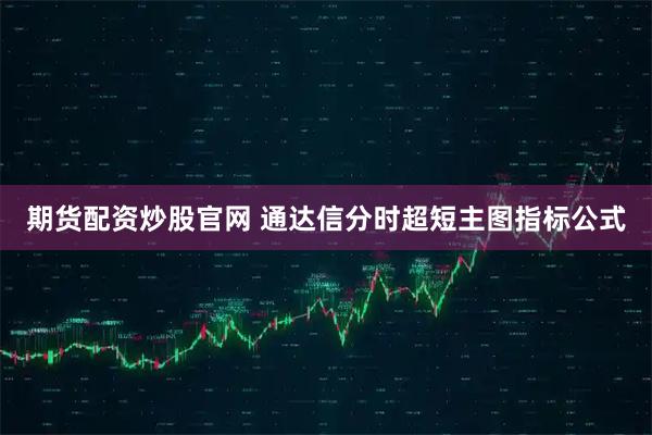 期货配资炒股官网 通达信分时超短主图指标公式