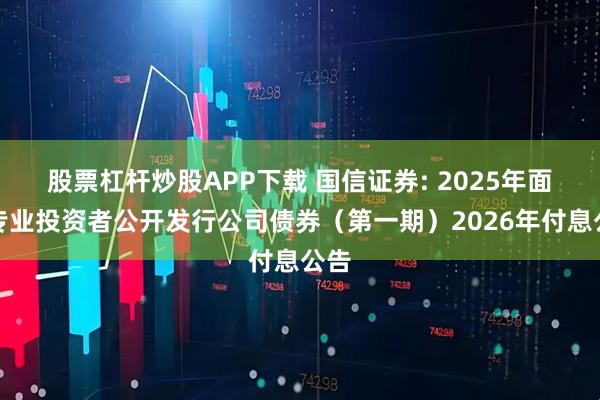 股票杠杆炒股APP下载 国信证券: 2025年面向专业投资者公开发行公司债券（第一期）2026年付息公告