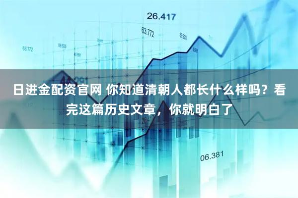 日进金配资官网 你知道清朝人都长什么样吗？看完这篇历史文章，你就明白了
